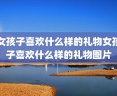 女孩子喜欢什么样的礼物女孩子喜欢什么样的礼物图片