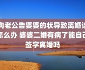 向老公告婆婆的状导致离婚该怎么办 婆婆二婚有病了能自己签字离婚吗