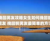 挽回男友攻略女生如何挽回前男友 挽回前男友最简单的方法