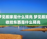 梦见搬家是什么预兆 梦见搬家收拾东西是什么预兆 