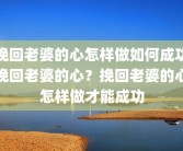 挽回老婆的心怎样做如何成功挽回老婆的心？挽回老婆的心怎样做才能成功