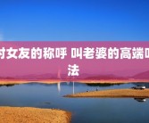 对女友的称呼 叫老婆的高端叫法 