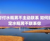 对付水瓶男不主动联系 如何搞定水瓶男不联系你 
