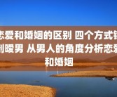 恋爱和婚姻的区别 四个方式钩到暧男 从男人的角度分析恋爱和婚姻