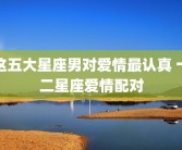 这五大星座男对爱情最认真 十二星座爱情配对