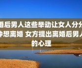 婚后男人这些举动让女人分分钟想离婚 女方提出离婚后男人的心理