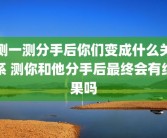 测一测分手后你们变成什么关系 测你和他分手后最终会有结果吗