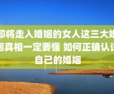 即将走入婚姻的女人这三大婚姻真相一定要懂 如何正确认识自己的婚姻