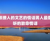 很撩人的文艺的情话男人最爱听的致命情话