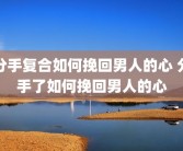分手复合如何挽回男人的心 分手了如何挽回男人的心