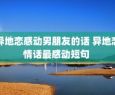 异地恋感动男朋友的话 异地恋情话最感动短句 