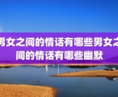 男女之间的情话有哪些男女之间的情话有哪些幽默