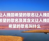 让人挽回希望的歌名让人挽回希望的歌名及其含义让人挽回希望的歌名叫什么