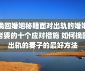 挽回婚姻秘籍面对出轨的婚姻老婆的十个应对措施 如何挽回出轨的妻子的最好方法