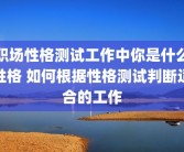 职场性格测试工作中你是什么性格 如何根据性格测试判断适合的工作