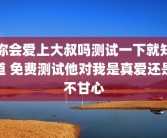 你会爱上大叔吗测试一下就知道 免费测试他对我是真爱还是不甘心