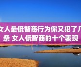 女人最低智商行为你又犯了几条 女人低智商的十个表现