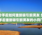 分手后如何重新吸引前男友 分手后重新吸引前男友的小窍门