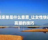 滚床单是什么意思_让女性快速高潮的技巧