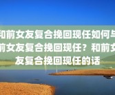和前女友复合挽回现任如何与前女友复合挽回现任？和前女友复合挽回现任的话