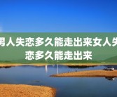 男人失恋多久能走出来女人失恋多久能走出来