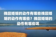 挽回婚姻的动作有哪些挽回婚姻的动作有哪些？挽回婚姻的动作有哪些呢