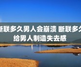 断联多久男人会崩溃 断联多久给男人制造失去感 