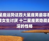 星座运势这四大星座男最容易被女生讨厌 十二星座男隐藏最深的性格