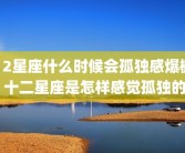 12星座什么时候会孤独感爆棚 十二星座是怎样感觉孤独的