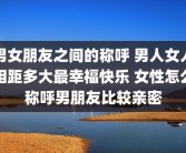 男女朋友之间的称呼 男人女人相距多大最幸福快乐 女性怎么称呼男朋友比较亲密