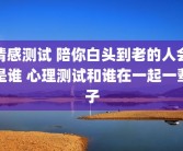 情感测试 陪你白头到老的人会是谁 心理测试和谁在一起一辈子