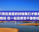 只有在亲密的时候我们才像是情侣 在一起后感觉不像情侣