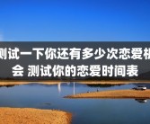 测试一下你还有多少次恋爱机会 测试你的恋爱时间表