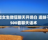 和女生微信聊天开场白 追妹子500套聊天话术 