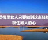 爱情里女人只要做到这点轻松锁住男人的心