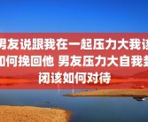男友说跟我在一起压力大我该如何挽回他 男友压力大自我封闭该如何对待