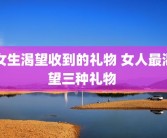 女生渴望收到的礼物 女人最渴望三种礼物 