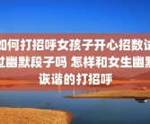 如何打招呼女孩子开心招数试过幽默段子吗 怎样和女生幽默诙谐的打招呼