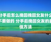 分手后怎么挽回挽回女友什么不要做的 分手后挽回女友的最佳方法