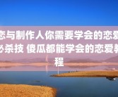 恋与制作人你需要学会的恋爱必杀技 傻瓜都能学会的恋爱教程