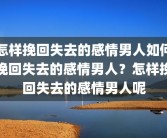 怎样挽回失去的感情男人如何挽回失去的感情男人？怎样挽回失去的感情男人呢