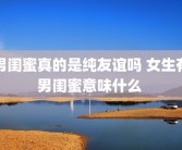 男闺蜜真的是纯友谊吗 女生有男闺蜜意味什么 
