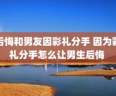后悔和男友因彩礼分手 因为彩礼分手怎么让男生后悔 