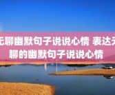 无聊幽默句子说说心情 表达无聊的幽默句子说说心情 