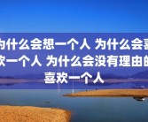 为什么会想一个人 为什么会喜欢一个人 为什么会没有理由的喜欢一个人