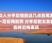 女人分手后做到这几点前男友一定后悔到哭 分手后前女友的各种后悔表现