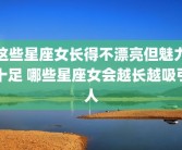 这些星座女长得不漂亮但魅力十足 哪些星座女会越长越吸引人