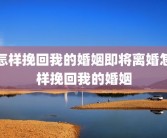怎样挽回我的婚姻即将离婚怎样挽回我的婚姻