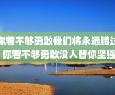 你若不够勇敢我们将永远错过 你若不够勇敢没人替你坚强