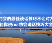 约会的最佳谈话技巧不让对方和你说no 约会说话技巧大全